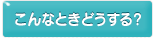 こんなときどうする？