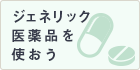 ジェネリック医薬品を使おう